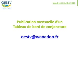 Publication mensuelle d’un
Tableau de bord de conjoncture
oestv@wanadoo.fr
Vendredi 8 juillet 2016
 