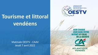 Tourisme et littoral
vendéens
Matinale OESTV - CAAV
Jeudi 7 avril 2022
 