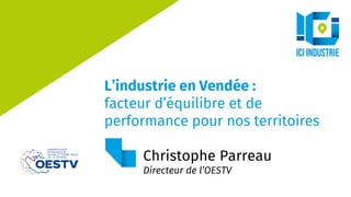 L’industrie en Vendée :
facteur d’équilibre et de
performance pour nos territoires
Christophe Parreau
Directeur de l’OESTV
 