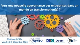 Vers une nouvelle gouvernance des entreprises dans un
monde en transformation(s) ?
Matinale OESTV
Vendredi 8 décembre 2023
 