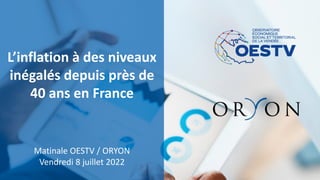 L’inflation à des niveaux
inégalés depuis près de
40 ans en France
Matinale OESTV / ORYON
Vendredi 8 juillet 2022
 