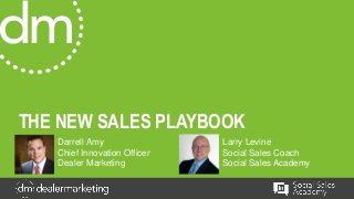 THE NEW SALES PLAYBOOK
Darrell Amy
Chief Innovation Officer
Dealer Marketing
Larry Levine
Social Sales Coach
Social Sales Academy
 