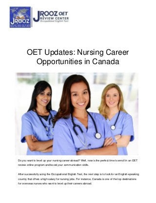 OET Updates: Nursing Career
Opportunities in Canada
Do you want to level up your nursing career abroad? Well, now is the perfect time to enroll in an OET
review online program and boost your communication skills.
After successfully acing the Occupational English Test, the next step is to look for an English-speaking
country that offers a high salary for nursing jobs. For instance, Canada is one of the top destinations
for overseas nurses who want to level up their careers abroad.
 