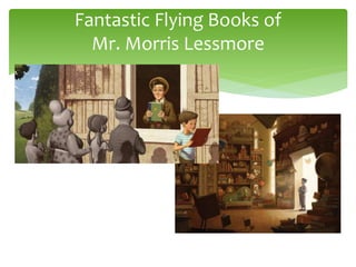Fantastic Flying Books of
Mr. Morris Lessmore
 