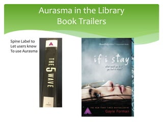 Aurasma in the Library
Book Trailers
Spine Label to
Let users know
To use Aurasma
 