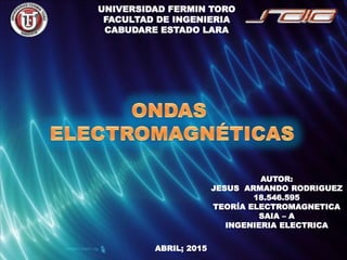 UNIVERSIDAD FERMIN TORO
FACULTAD DE INGENIERIA
CABUDARE ESTADO LARA
AUTOR:
JESUS ARMANDO RODRIGUEZ
18.546.595
TEORÍA ELECTROMAGNETICA
SAIA – A
INGENIERIA ELECTRICA
ABRIL; 2015
 