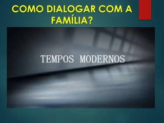 COMO DIALOGAR COM A
FAMÍLIA?
 