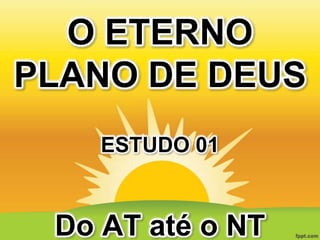 O ETERNO
PLANO DE DEUS
ESTUDO 01

Do AT até o NT

 
