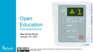 Open
Education
Themabijeenkomst
Except where otherwise noted this presentation is available under a Creative Commons Attribution 4.0
International License.
Bea de los Arcos
January 14th, 2021
TheOpenElevatorby@bryanMMathersislicensedunderCC-BY-ND
 