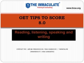 Reading, listening, speaking and
writing
OET TIPS TO SCORE
8.0
www.ticse.org
CONTACT NO : ADYAR (9841633116 / 044-24462116 ) VADAPALANI
(9840403117 / 044-23652016)
 