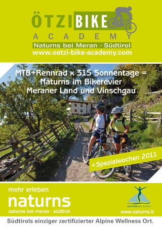 www.naturns.it
MTB+Rennrad x 315 Sonnentage =
Naturns im Bikerevier
Meraner Land und Vinschgau
www.oetzi-bike-academy.com
Südtirols einziger zertifizierter Alpine Wellness Ort.
+ Spezialwochen 2011
 