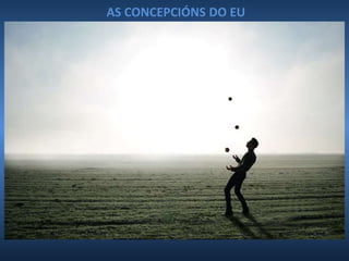 CONTINUIDADE ESENCIAL
CONTINUIDADE FÍSICA
CONTINUIDADE PSICOLÓXICA
AS CONCEPCIÓNS DO EU
 