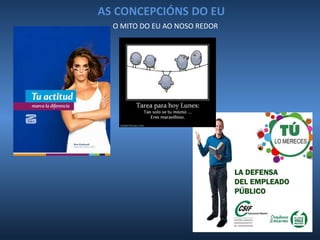 AS CONCEPCIÓNS DO EU
O MITO DO EU AO NOSO REDOR
 