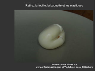 Revenez nous visiter sur
www.enfantdessine.com et Youtube et aussi Slideshare
Retirez la feuille, la baguette et les élastiques
 