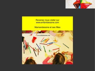 Revenez nous visiter sur
www.enfantdessine.com
Mamandessine et ses filles
 