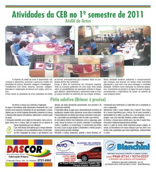 Atividades da CEB no 1º semestre de 2011
                                                                                          Ateliê de Artes




	       O objetivo do ateliê de artes é desenvolver nas                   as turmas, principalmente para trabalhar todos os con-                   Nesta atividade também avaliamos o comportamento
crianças a autonomia, promover o percurso criador em                      teúdos dentro dos contextos.                                             das crianças, que ficaram um tempo maior entretidas
atividades de pintura, desenho, colagem e modelagem.                      Surgiu a ideia de marcarmos um momento especial,                         planejando o que iriam criar para conseguir o resultado
Trabalhamos com tintas, texturas, recortes, colagem,                      onde as crianças pudessem ter uma visão mais ampla                       desejado. Também como manusear os materiais peque-
dobradura e exploração de textura com argila, entre ou-                   sobre as possibilidades de expressão artística e lingua-                 nos, movimentar os pincéis e os lápis em suas criações,
tros.                                                                     gem plástica, desenvolvendo a autonomia onde a crian-                    reconhecendo a importância de serem os autores de
Foram várias as atividades de artes realizadas em todas                   ça possa escolher os materiais de sua criação artística.                 suas próprias obras.


                                                                   Pátio coletivo (Brincar é preciso)
	         Ao brincar a criança usa e estimula a imaginação.               atenção, ela acaba aprendendo passivamente, sem perceber e de            monstrando seus sentimentos e o saber lidar com a competição ou
Os jogos e brincadeiras estão relacionados diretamente com o ser          maneira bem divertida.                                                   com a cooperação.
humano como aspectos motivadores de seu aprendizado e o nosso             É importante utilizar os jogos para o desenvolvimento harmônico de       Valorizamos muito o nosso trabalho não é mesmo? Poia criança
objetivo aqui na creche Eurípedes Barsanulfo é despertar na criança       socialização, respeito mútuo, autonomia, senso critico e criatividade.   dá a mesma importância para o brincar. Ela vê neste momento a
o interesse pelo esporte e brincadeiras, valorizando o convívio social    O desenvolvimento do cérebro das crianças nesta fase é muito gran-       oportunidade de se soltar e se afinar com o seu brinquedo, com os
no grupo.                                                                 de, o que facilita uma assimilação maior em tudo o que vivencia.	        amigos, o que a faz mais feliz, interativa, criativa e solidária.
O brinquedo entendido como objeto da brincadeira, marca uma re-           As brincadeiras infantis mais tradicionais como o pega-pega, pular       Ao brincar, a criança busca sentido para a sua vida. A saúde física,
lação íntima com a criança, além da ausência de um sistema de             corda, brincar de boneca e de carrinho, estimulam a coordenação          emocional e intelectual depende dessa atividade.
             regras organizadas para sua utilização.                      motora, o equilíbrio e a concentração, o conhecimento dos limites        Assim é o pátio da creche. Muito importante porque a alegria, di-
    06 É por meio dessas brincadeiras que a criança desenvol-             do corpo, já que os jogos ajudam a desenvolver o mental, porque a        versão, as brincadeiras com essas crianças é que nos unem e nos
             ve a fantasia e cria sua identidade própria. As brincadei-   criança precisa aprender estratégia.                                     tornam mais capacitados para trocar experiências, conhecimentos
             ras têm a linguagem da criança, o que desperta a sua         Brincando a criança amadurece, aprende a tomar decisões, de-             e o amor.
 
