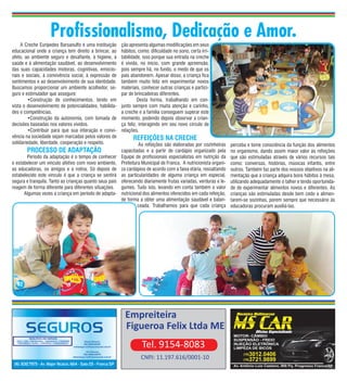Profissionalismo, Dedicação e Amor.
     A Creche Eurípedes Barsanulfo é uma instituição     ção apresenta algumas modificações em seus
educacional onde a criança tem direito a brincar, ao     hábitos, como: dificuldade no sono, certa irri-
afeto, ao ambiente seguro e desafiante, à higiene, à     tabilidade, isso porque sua entrada na creche
saúde e à alimentação saudável, ao desenvolvimento       é vivida, no inicio, com grande apreensão,
das suas capacidades motoras, cognitivas, emocio-        pois sempre há, no fundo, o medo de que os
nais e sociais, à convivência social, à expressão de     pais abandonem. Apesar disso, a criança fica
sentimentos e ao desenvolvimento de sua identidade.      também muito feliz em experimentar novos
Buscamos proporcionar um ambiente acolhedor, se-         materiais, conhecer outras crianças e partici-
guro e estimulador que assegure:                         par de brincadeiras diferentes.
	        •Construção de conhecimentos, tendo em          	        Desta forma, trabalhando em con-
vista o desenvolvimento de potencialidades, habilida-    junto sempre com muita atenção e carinho,
des e competências.                                      a creche e a família conseguem superar este
	        •Construção da autonomia, com tomada de         momento, podendo depois observar a crian-
decisões baseadas nos valores vividos.                   ça feliz, interagindo em seu novo círculo de
	        •Contribuir para que sua interação e convi-     relações.
vência na sociedade sejam marcadas pelos valores de            REFEIÇÕES NA CRECHE
solidariedade, liberdade, cooperação e respeito.                  As refeições são elaboradas por cozinheiras      perceba e tome consciência da função dos alimentos
       PROCESSO DE ADAPTAÇÃO                             capacitadas e a partir de cardápio organizado pela        no organismo, dando assim maior valor às refeições
        Período da adaptação é o tempo de conhecer       Equipe de profissionais especialistas em nutrição da      que são estimuladas através de vários recursos tais
e estabelecer um vínculo afetivo com novo ambiente,      Prefeitura Municipal de Franca. A nutricionista organi-   como: conversas, histórias, músicas infantis, entre
as educadoras, os amigos e a rotina. Só depois de        za cardápios de acordo com a faixa etária, ressaltando    outros. Também faz parte dos nossos objetivos na ali-
estabelecido este vinculo é que a criança se sentirá     as particularidades de alguma criança em especial,        mentação que a criança adquira bons hábitos à mesa,
segura e tranquila. Tanto as crianças quanto seus pais   oferecendo diariamente frutas variadas, verduras e le-    utilizando adequadamente o talher e tendo oportunida-
reagem de forma diferente para diferentes situações.     gumes. Tudo isto, levando em conta também o valor         de de experimentar alimentos novos e diferentes. As
      Algumas vezes a criança em período de adapta-      nutricional dos alimentos oferecidos em cada refeição,    crianças são estimuladas desde bem cedo a alimen-
                                                         de forma a obter uma alimentação saudável e balan-        tarem-se sozinhas, porem sempre que necessário às
                                                                  ceada. Trabalhamos para que cada criança         educadoras procuram auxiliá-las.




  02




                                                           Empreiteira
                                                           Figueroa Felix Ltda ME
                                                                    Tel. 9154-8083
                                                                   CNPJ: 11.197.616/0001-10
 