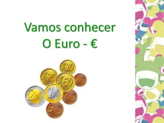 Vamos conhecer
O Euro - €
 