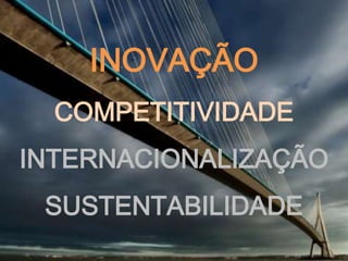 INOVAÇÃO
  COMPETITIVIDADE
INTERNACIONALIZAÇÃO
 SUSTENTABILIDADE
 