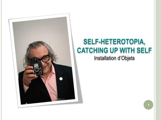 SELF-HETEROTOPIA,
CATCHING UP WITH SELF
    Installation d’Objets




                            1
 