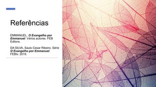 EMMANUEL. O Evangelho por
Emmanuel. Vários autores. FEB
Editora.
DA SILVA, Saulo Cesar Ribeiro. Série
O Evangelho por Emmanuel.
FEBtv. 2019.
Referências
 