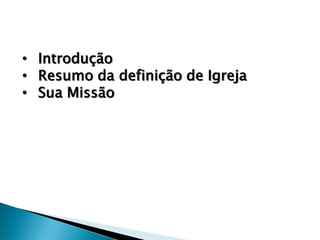 • Introdução
• Resumo da definição de Igreja
• Sua Missão

 