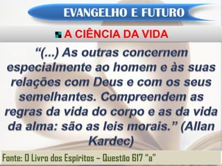 EVANGELHO E FUTURO
                  A CIÊNCIA DA VIDA




Fonte: O Livro dos Espíritos – Questão 617 “a”
 