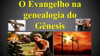 O Evangelho na
genealogia do
Gênesis
 
