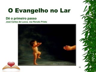 Dê o primeiro passo
José Carlos de Lucca, voz Renato Prieto
O Evangelho no Lar
30
 