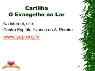 Cartilha
O Evangelho no Lar
Na internet, site:
Centro Espírita Yvonne do A. Pereira
www.yap.org.br
35
 