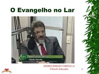 O Evangelho no Lar
11
MÁRIO SERGIO CORTELLA
Filósofo Educador
 