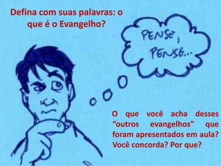 Defina com suas palavras: o
    que é o Evangelho?




                        O que você acha desses
                        “outros evangelhos” que
                        foram apresentados em aula?
                        Você concorda? Por que?
 