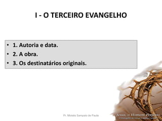 I - O TERCEIRO EVANGELHO
• 1. Autoria e data.
• 2. A obra.
• 3. Os destinatários originais.
Pr. Moisés Sampaio de Paula 11
 