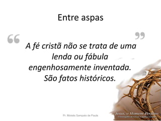 Entre aspas
Pr. Moisés Sampaio de Paula 22
A fé cristã não se trata de uma
lenda ou fábula
engenhosamente inventada.
São fatos históricos.
 