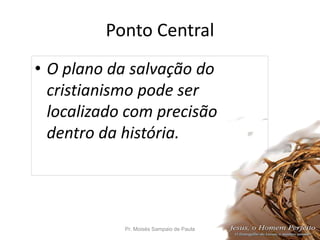 Ponto Central
• O plano da salvação do
cristianismo pode ser
localizado com precisão
dentro da história.
Pr. Moisés Sampaio de Paula 8
 