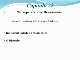 Capitulo 22
 Não separeis oque Deus juntou
A união matrimonial perante a lei divina
 Indissolubilidade do casamento;
 O Divórcio;
 