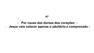 NT
- Por causa das dureza dos corações -
- Jesus veio colocar apenas o adultério e comprovado -
 