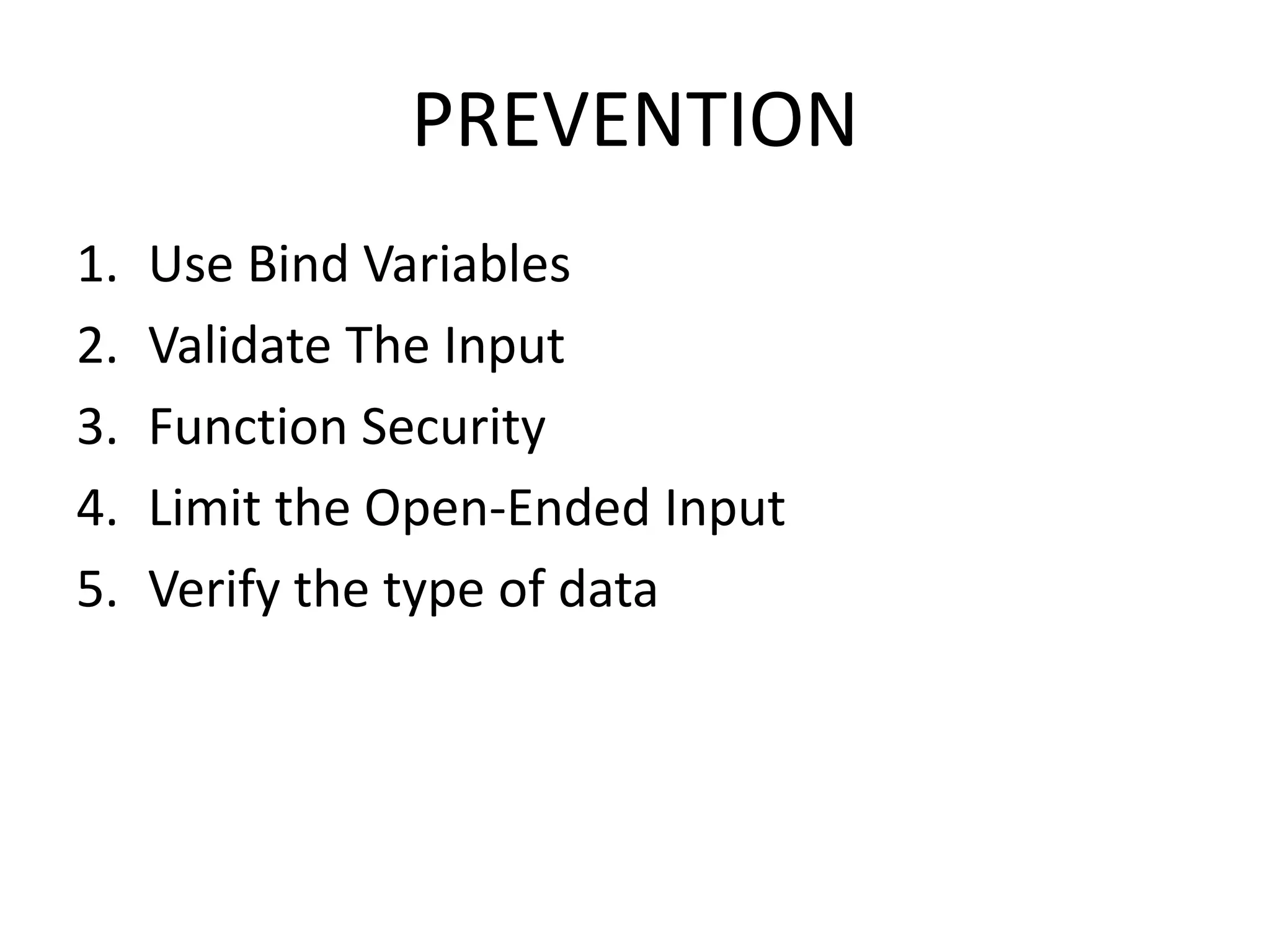 PREVENTION
1. Use Bind Variables
2. Validate The Input
3. Function Security
4. Limit the Open-Ended Input
5. Verify the type of data
 