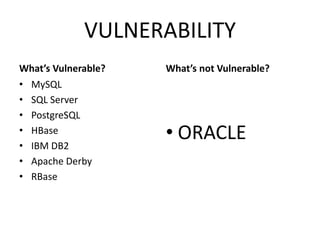 VULNERABILITY
What’s Vulnerable?
• MySQL
• SQL Server
• PostgreSQL
• HBase
• IBM DB2
• Apache Derby
• RBase
What’s not Vulnerable?
• ORACLE
 