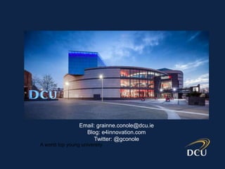A world top young university
Email: grainne.conole@dcu.ie
Blog: e4innovation.com
Twitter: @gconole
 