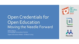 Open Credentials for
Open Education
Moving the Needle Forward
Ildiko Mazar
Knowledge Innovation Centre
Open EducationWeek – 8 March 2019
 