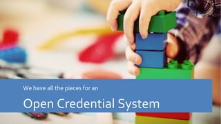 We have all the pieces for an
Open Credential System
 