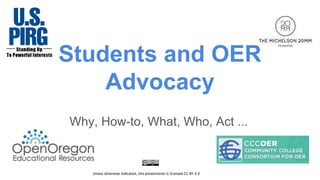 Students and OER
Advocacy
Why, How-to, What, Who, Act ...
Unless otherwise indicated, this presentation is licensed CC-BY 4.0
 