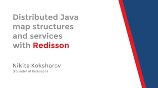 Distributed Java
map structures
and services
with Redisson
Nikita Koksharov
(Founder of Redisson)
 