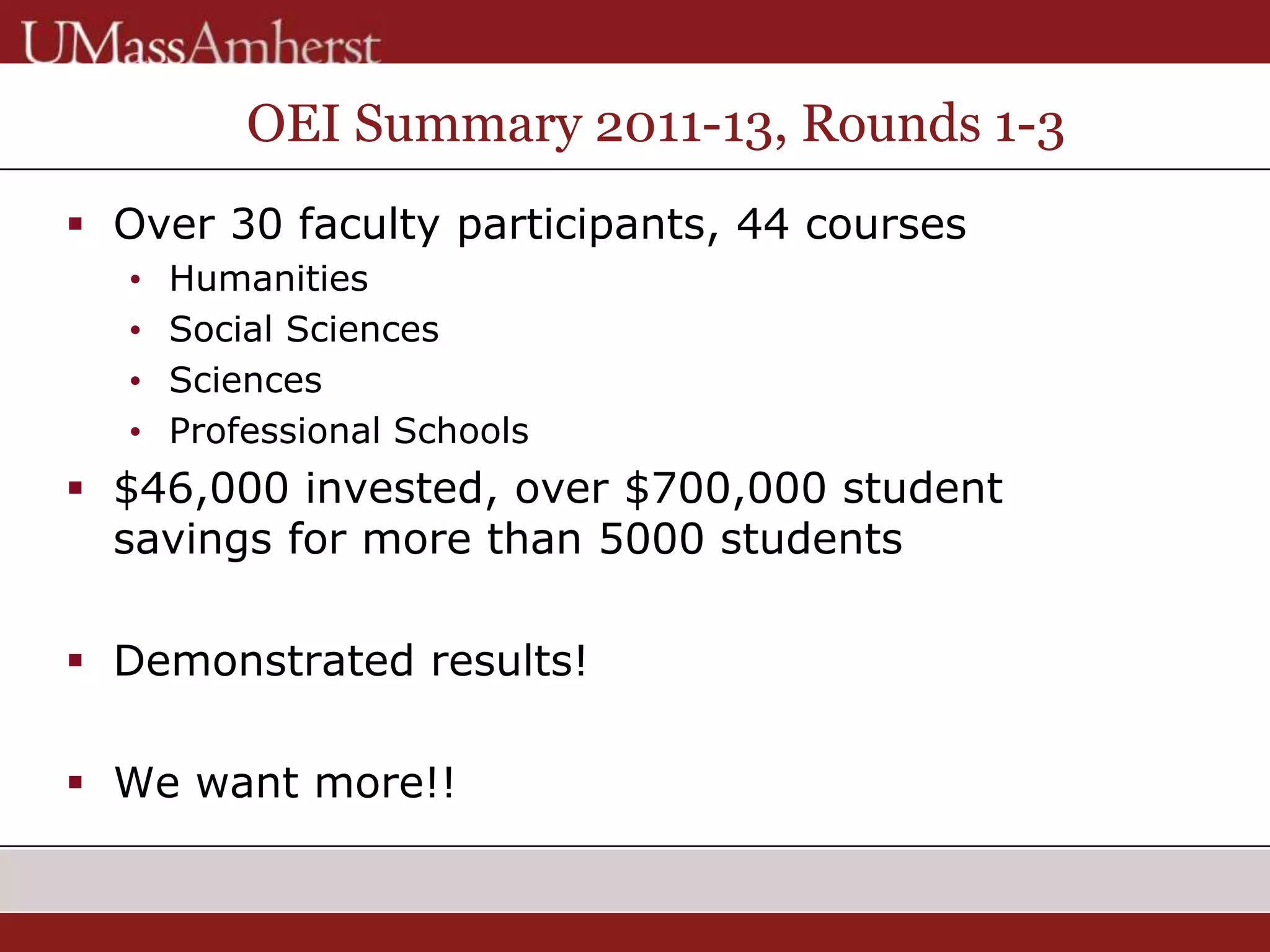 OEI Summary 2011-13, Rounds 1-3
 Over 30 faculty participants, 44 courses
• Humanities
• Social Sciences
• Sciences
• Professional Schools
 $46,000 invested, over $700,000 student
savings for more than 5000 students
 Demonstrated results!
 We want more!!
 