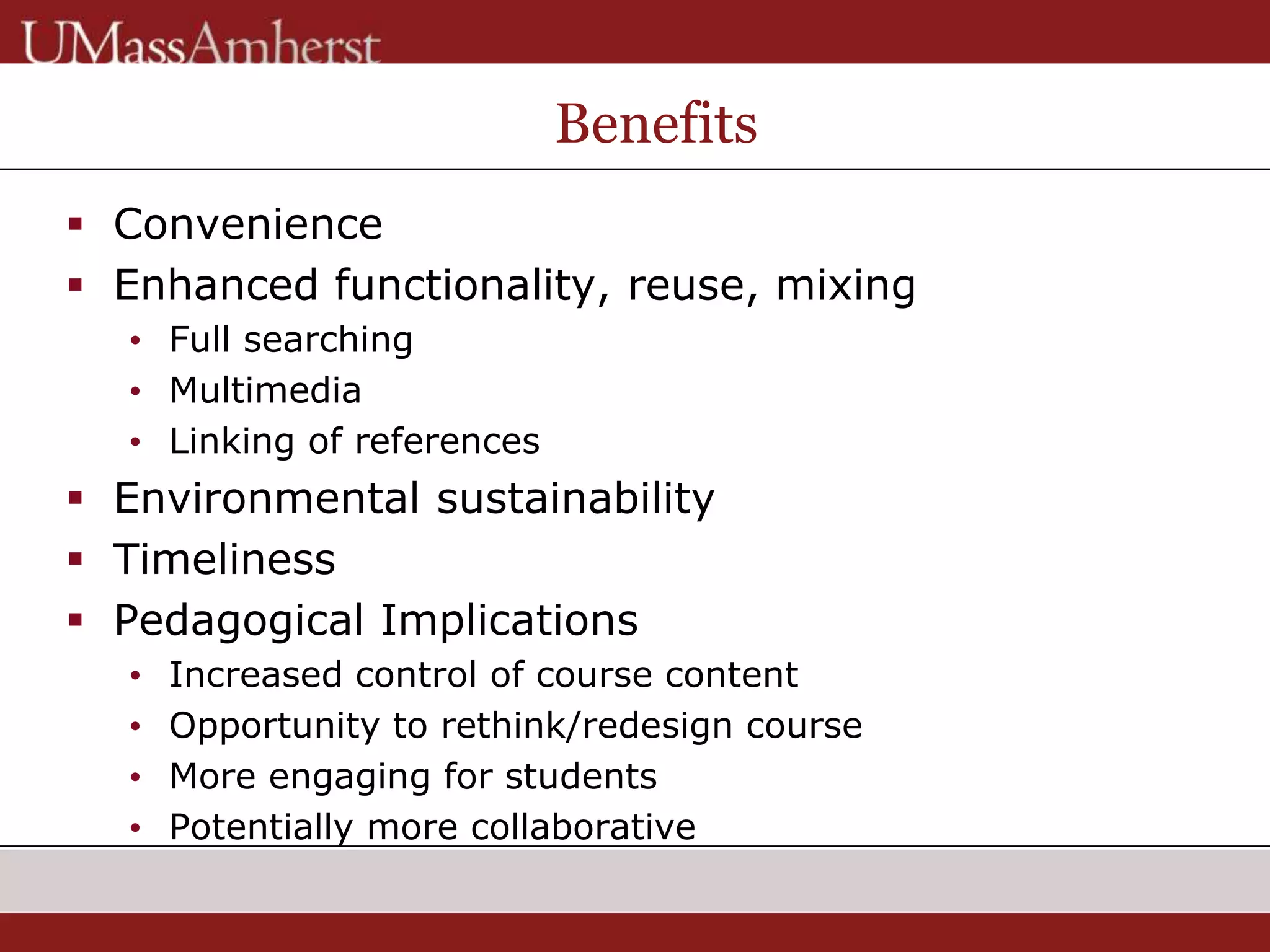 Benefits
 Convenience
 Enhanced functionality, reuse, mixing
• Full searching
• Multimedia
• Linking of references
 Environmental sustainability
 Timeliness
 Pedagogical Implications
• Increased control of course content
• Opportunity to rethink/redesign course
• More engaging for students
• Potentially more collaborative
 