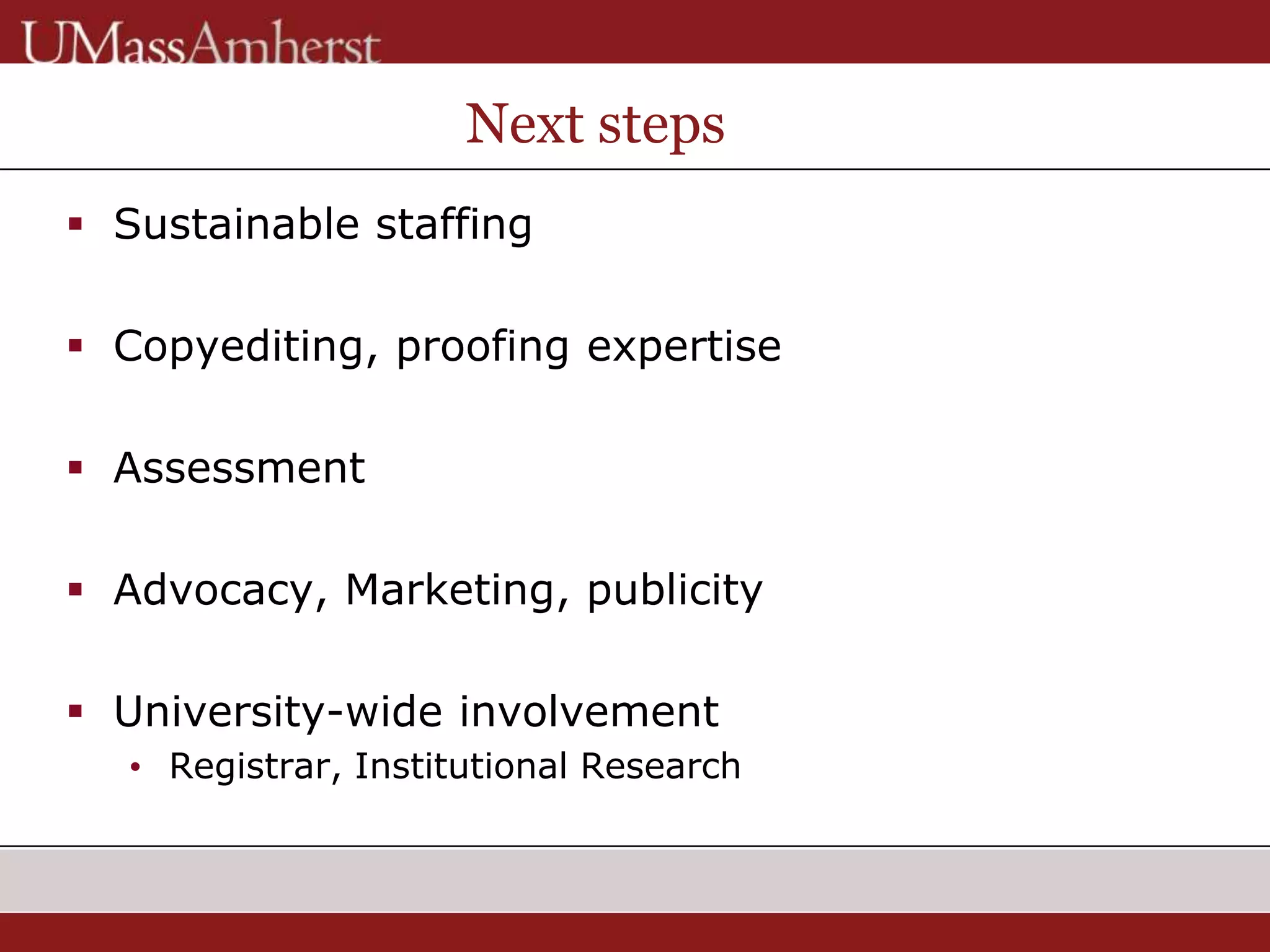 Next steps
 Sustainable staffing
 Copyediting, proofing expertise
 Assessment
 Advocacy, Marketing, publicity
 University-wide involvement
• Registrar, Institutional Research
 