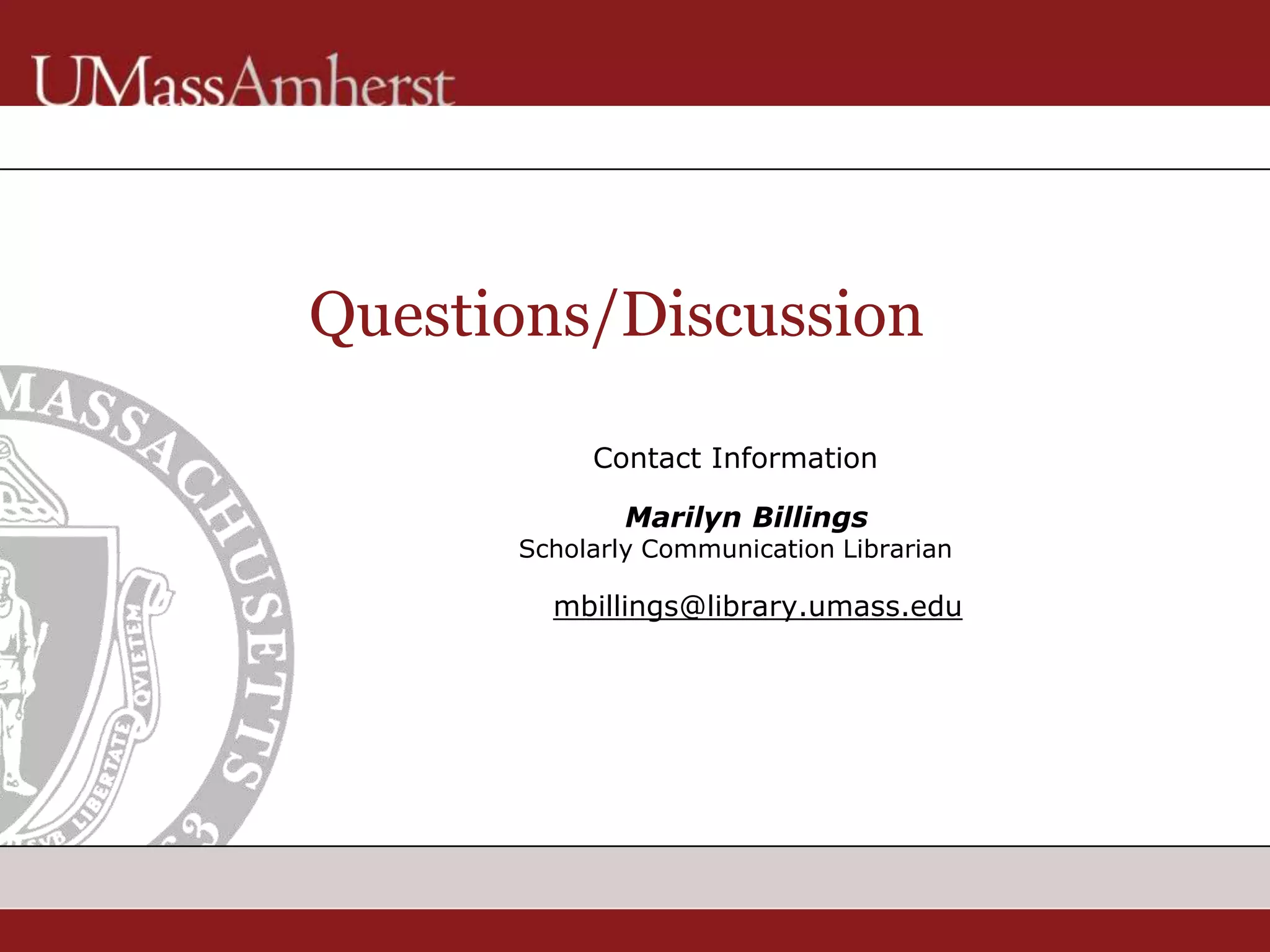 Questions/Discussion
Contact Information
Marilyn Billings
Scholarly Communication Librarian
mbillings@library.umass.edu
 