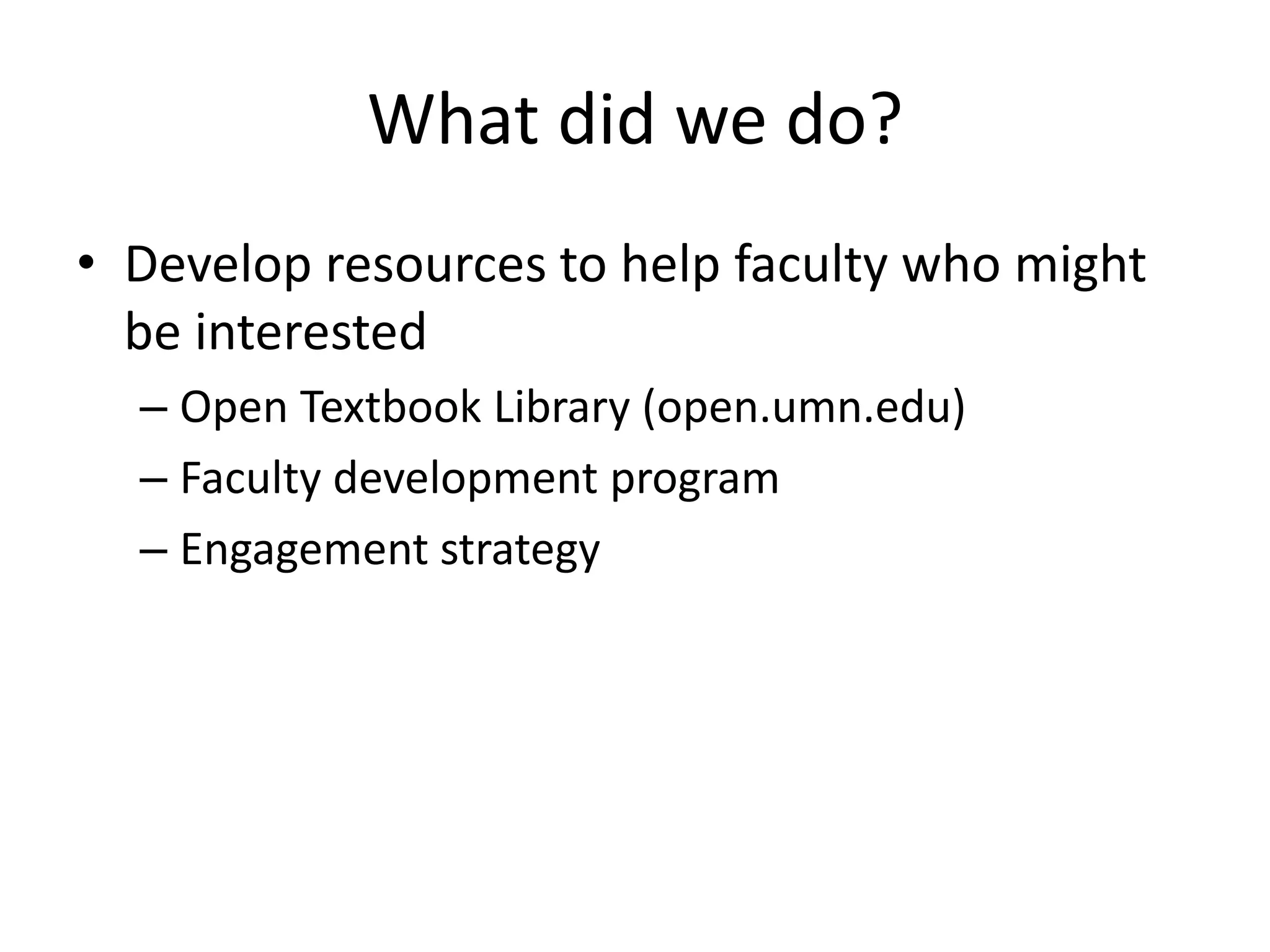 What did we do?
• Develop resources to help faculty who might
be interested
– Open Textbook Library (open.umn.edu)
– Faculty development program
– Engagement strategy
 