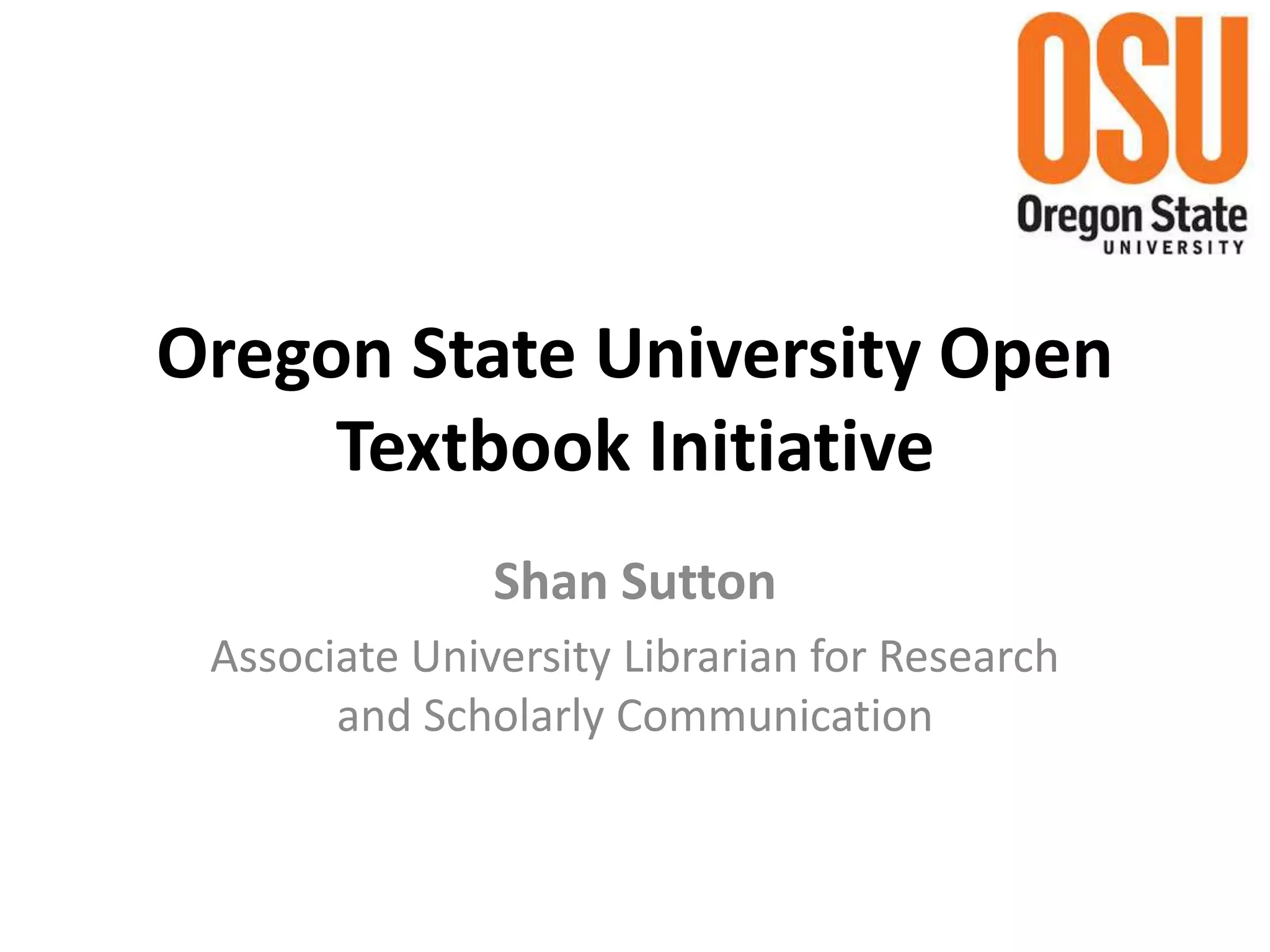 Oregon State University Open
Textbook Initiative
Shan Sutton
Associate University Librarian for Research
and Scholarly Communication
 